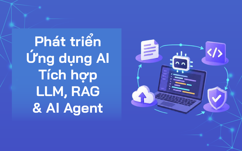 Phát triển Ứng dụng AI - Tích hợp LLM, RAG & AI Agent